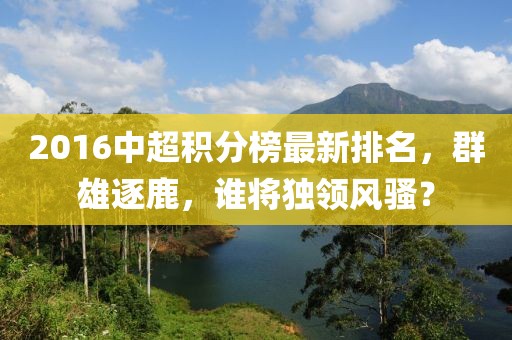 2016中超積分榜最新排名，群雄逐鹿，誰將獨領風騷？