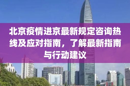 北京疫情進(jìn)京最新規(guī)定咨詢熱線及應(yīng)對指南，了解最新指南與行動建議